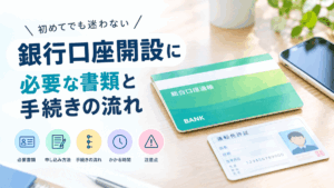 銀行口座開設に必要な書類と手続きの流れ